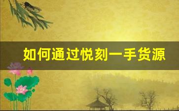 如何通過悅刻一手貨源網廠家提升品牌競爭力